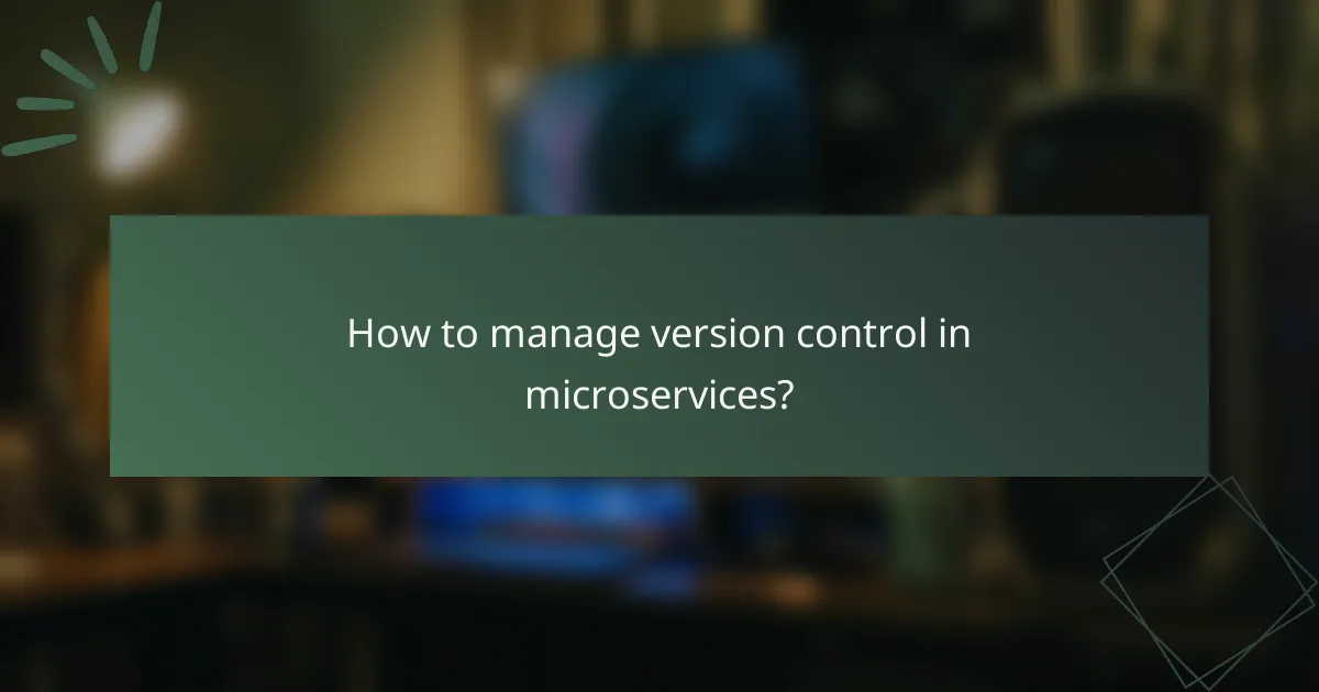 How to manage version control in microservices?