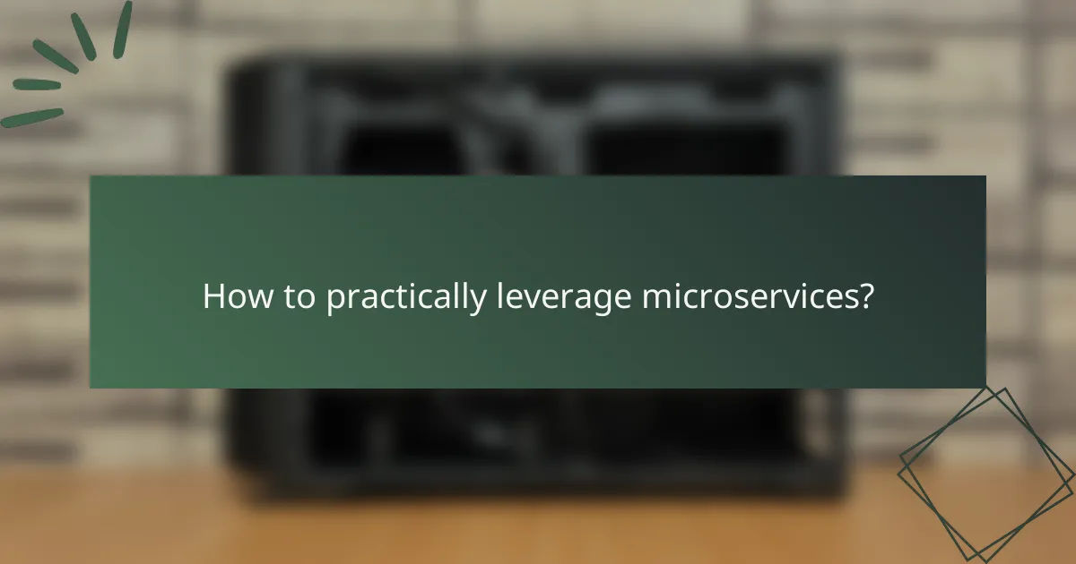 How to practically leverage microservices?
