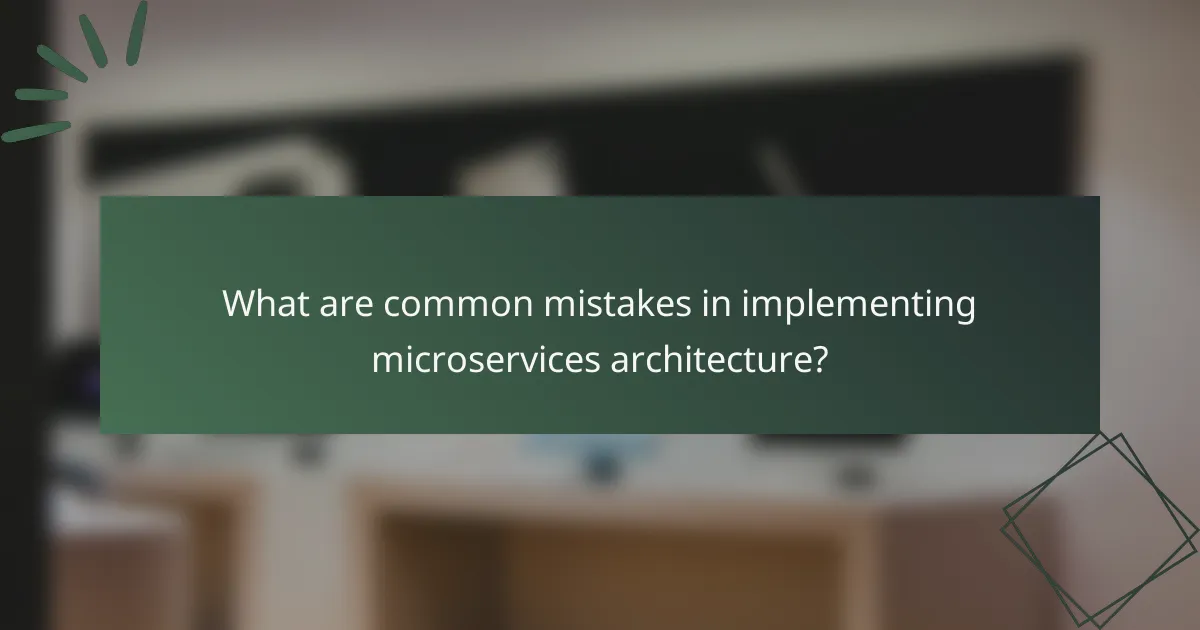 What are common mistakes in implementing microservices architecture?