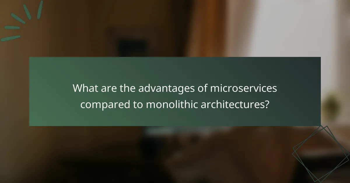 What are the advantages of microservices compared to monolithic architectures?