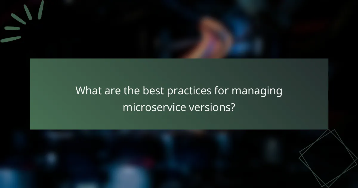 What are the best practices for managing microservice versions?