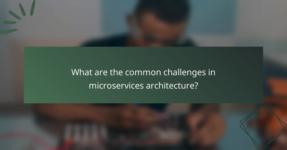 What are the common challenges in microservices architecture?