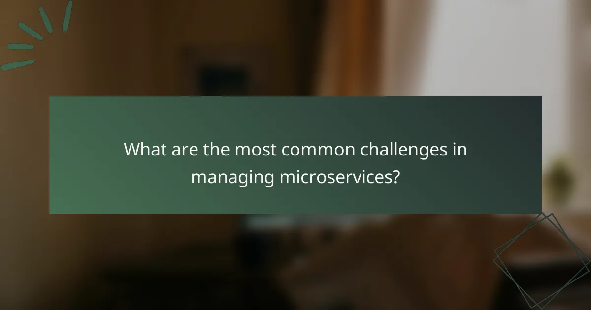 What are the most common challenges in managing microservices?
