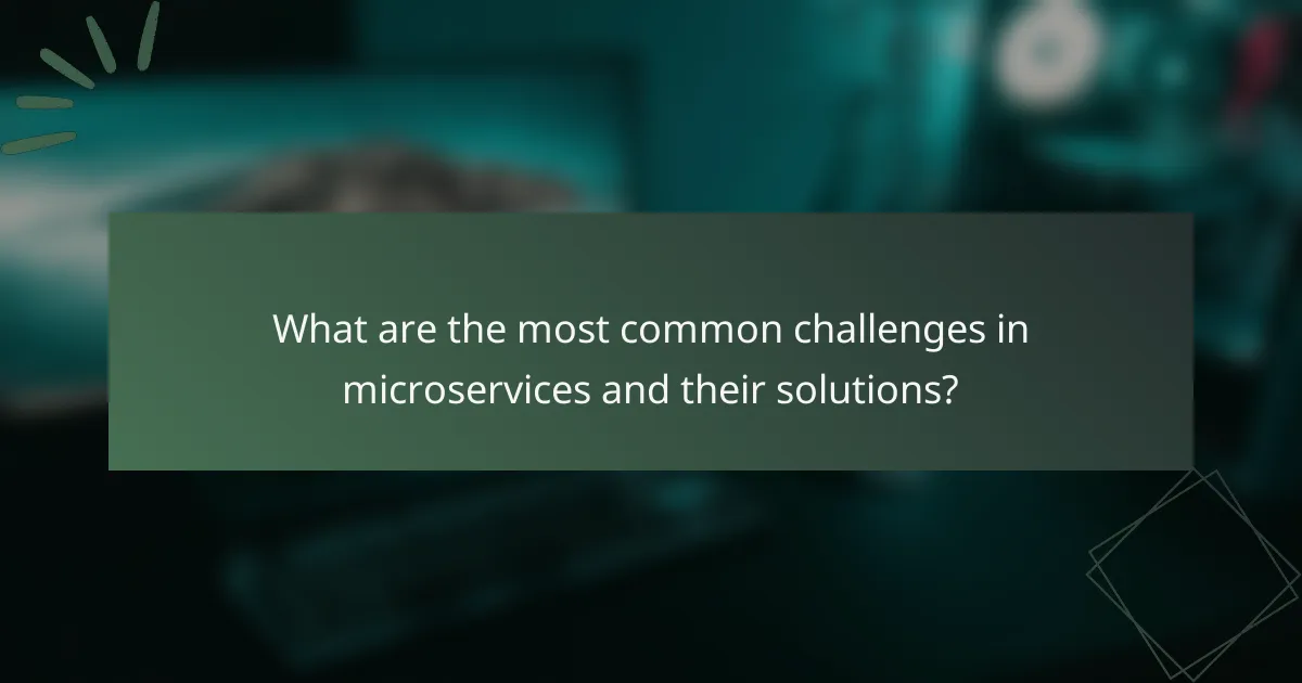 What are the most common challenges in microservices and their solutions?