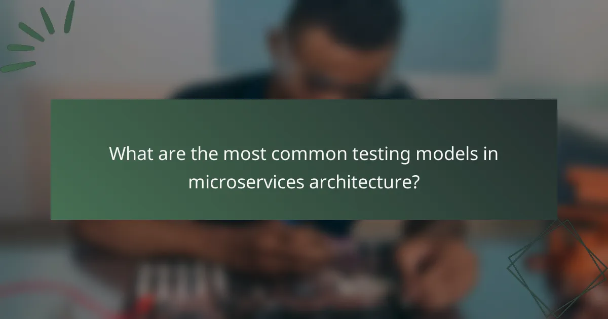 What are the most common testing models in microservices architecture?